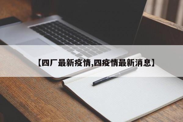 【四厂最新疫情,四疫情最新消息】