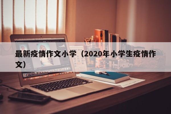 最新疫情作文小学（2020年小学生疫情作文）