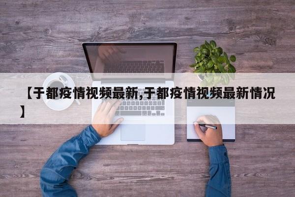 【于都疫情视频最新,于都疫情视频最新情况】