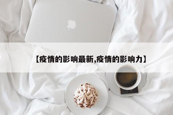 【疫情的影响最新,疫情的影响力】