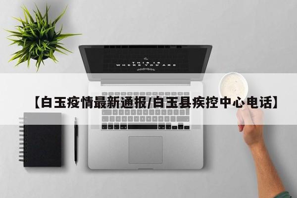 【白玉疫情最新通报/白玉县疾控中心电话】