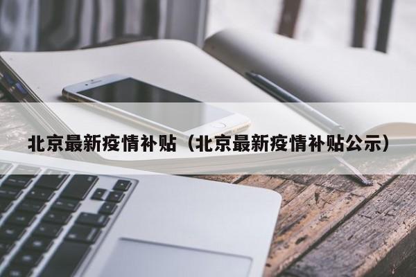 北京最新疫情补贴（北京最新疫情补贴公示）