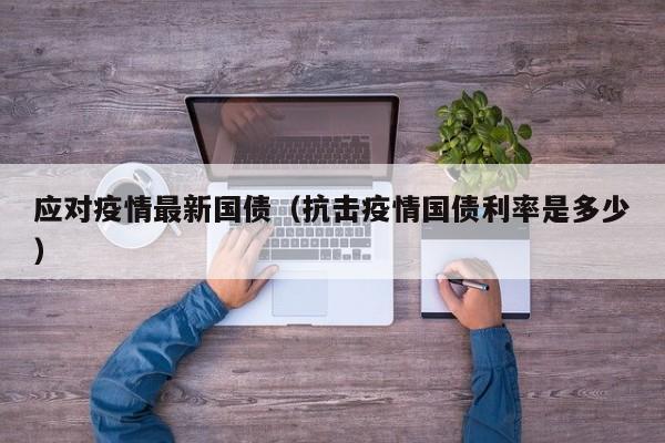 应对疫情最新国债（抗击疫情国债利率是多少）