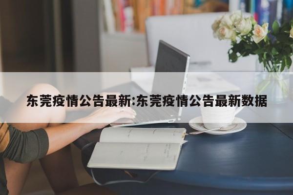 东莞疫情公告最新:东莞疫情公告最新数据