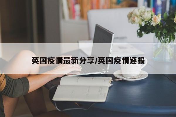 英国疫情最新分享/英国疫情速报