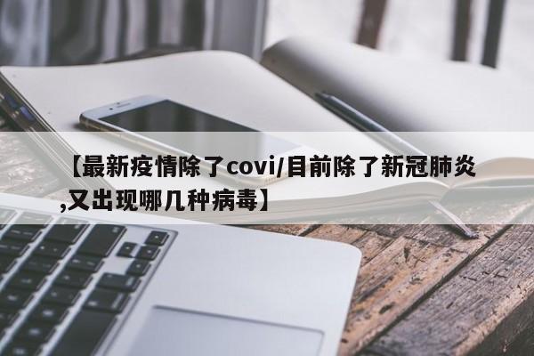 【最新疫情除了covi/目前除了新冠肺炎,又出现哪几种病毒】
