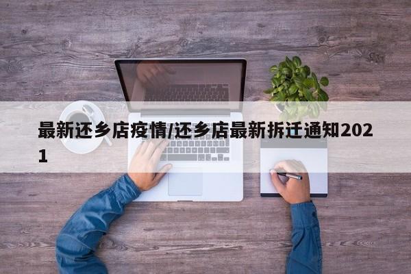 最新还乡店疫情/还乡店最新拆迁通知2021