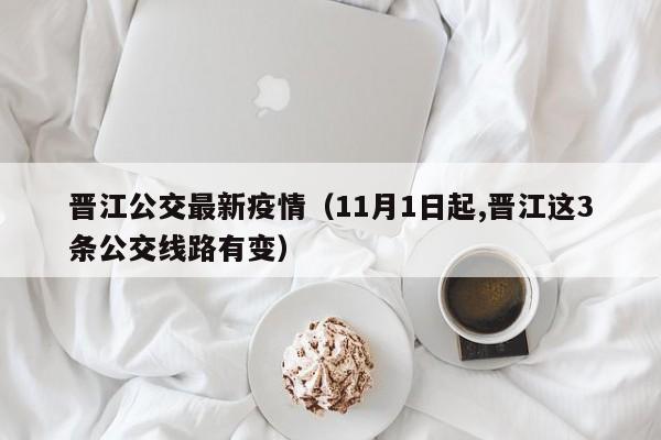 晋江公交最新疫情（11月1日起,晋江这3条公交线路有变）
