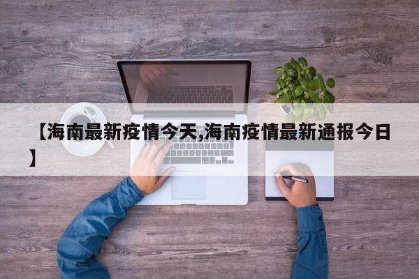 【海南最新疫情今天,海南疫情最新通报今日】