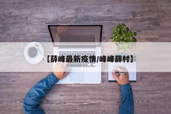 【薛峰最新疫情/峰峰薛村】