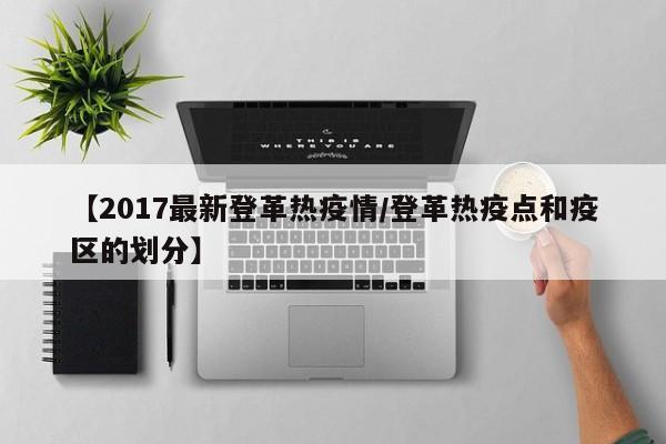 【2017最新登革热疫情/登革热疫点和疫区的划分】