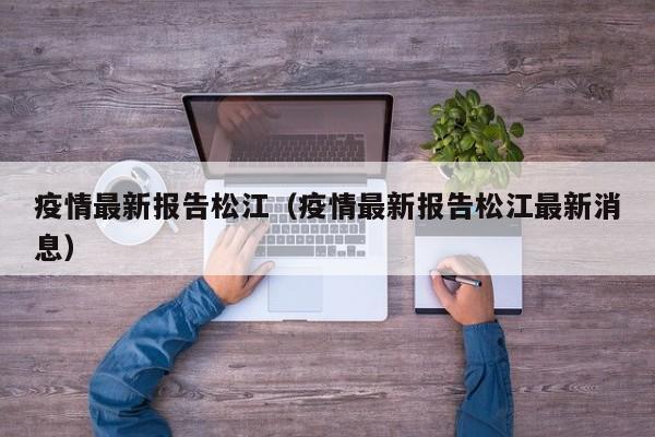 疫情最新报告松江（疫情最新报告松江最新消息）