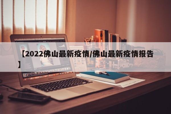 【2022佛山最新疫情/佛山最新疫情报告】