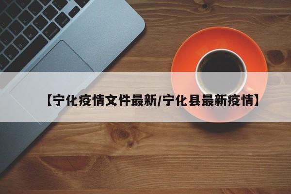 【宁化疫情文件最新/宁化县最新疫情】