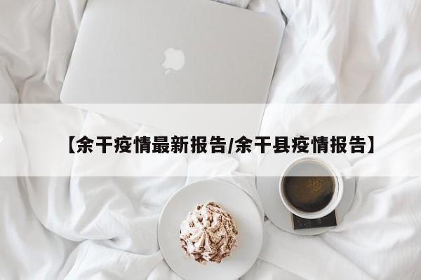 【余干疫情最新报告/余干县疫情报告】