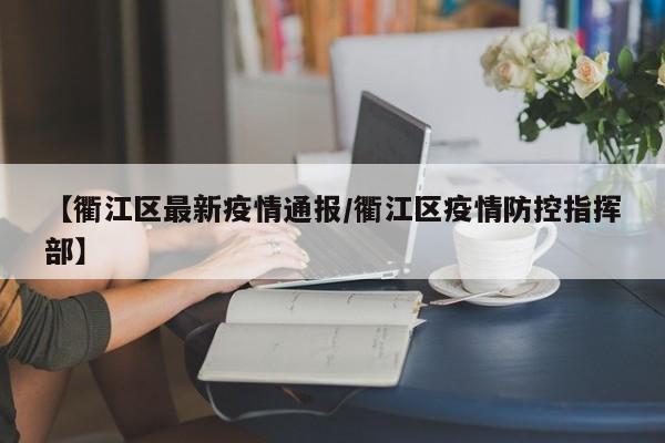 【衢江区最新疫情通报/衢江区疫情防控指挥部】