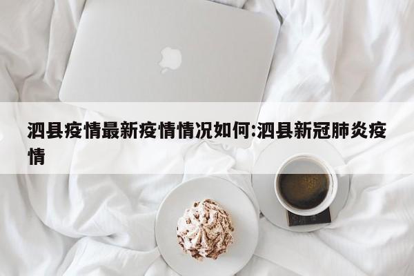 泗县疫情最新疫情情况如何:泗县新冠肺炎疫情