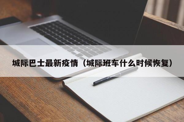 城际巴士最新疫情（城际班车什么时候恢复）