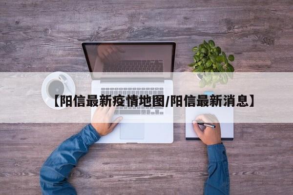 【阳信最新疫情地图/阳信最新消息】