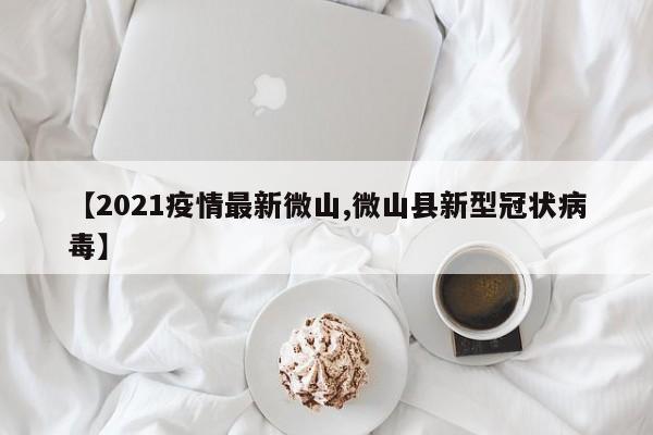 【2021疫情最新微山,微山县新型冠状病毒】