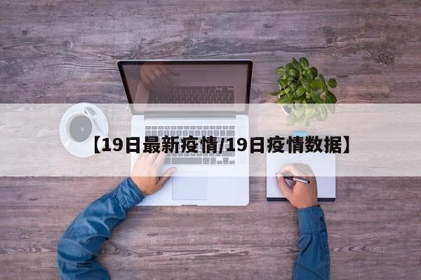 【19日最新疫情/19日疫情数据】