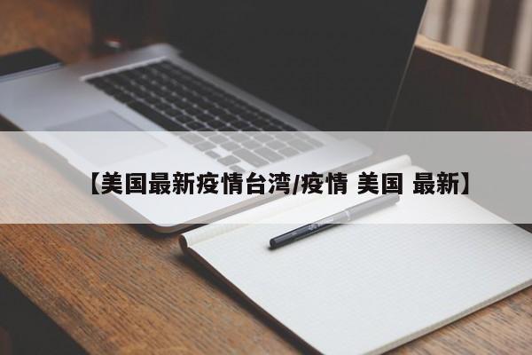 【美国最新疫情台湾/疫情 美国 最新】