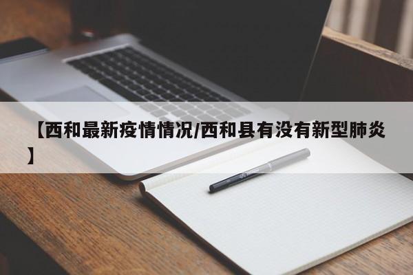 【西和最新疫情情况/西和县有没有新型肺炎】