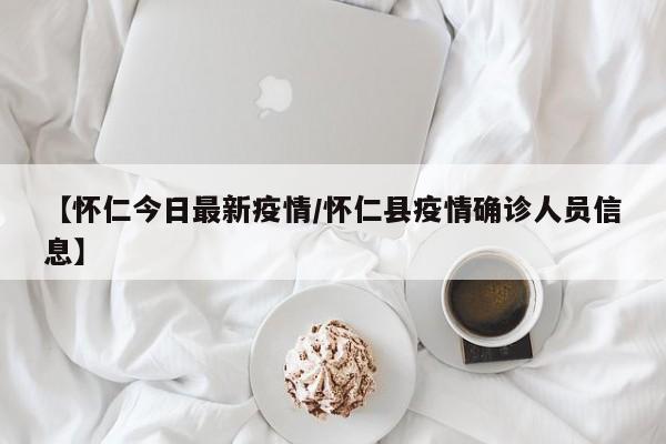 【怀仁今日最新疫情/怀仁县疫情确诊人员信息】