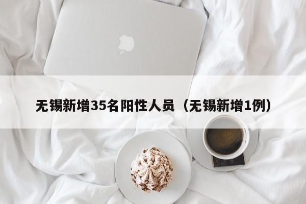 无锡新增35名阳性人员（无锡新增1例）