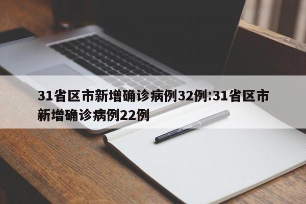 31省区市新增确诊病例32例:31省区市新增确诊病例22例