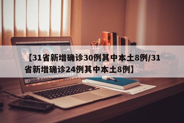 【31省新增确诊30例其中本土8例/31省新增确诊24例其中本土8例】