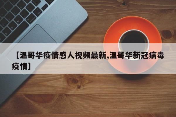 【温哥华疫情感人视频最新,温哥华新冠病毒疫情】