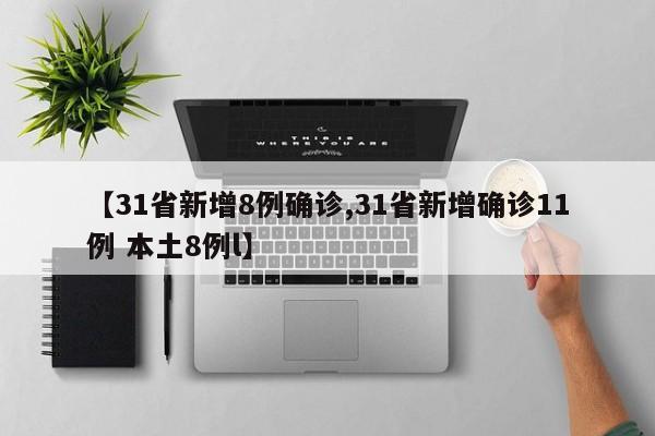 【31省新增8例确诊,31省新增确诊11例 本土8例l】