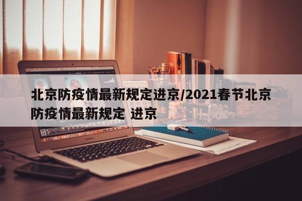 北京防疫情最新规定进京/2021春节北京防疫情最新规定 进京