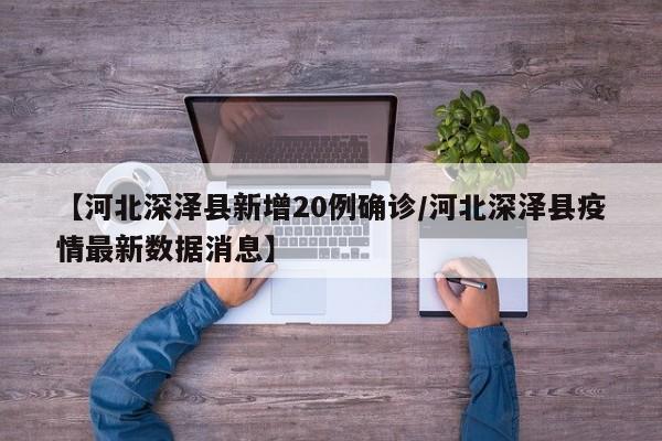 【河北深泽县新增20例确诊/河北深泽县疫情最新数据消息】