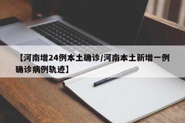 【河南增24例本土确诊/河南本土新增一例确诊病例轨迹】