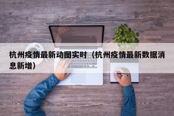 杭州疫情最新动图实时（杭州疫情最新数据消息新增）
