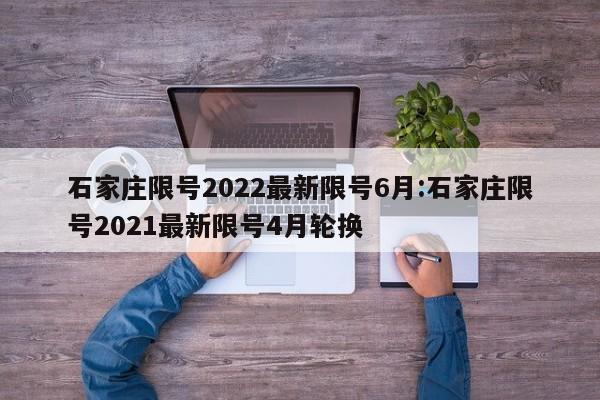 石家庄限号2022最新限号6月:石家庄限号2021最新限号4月轮换