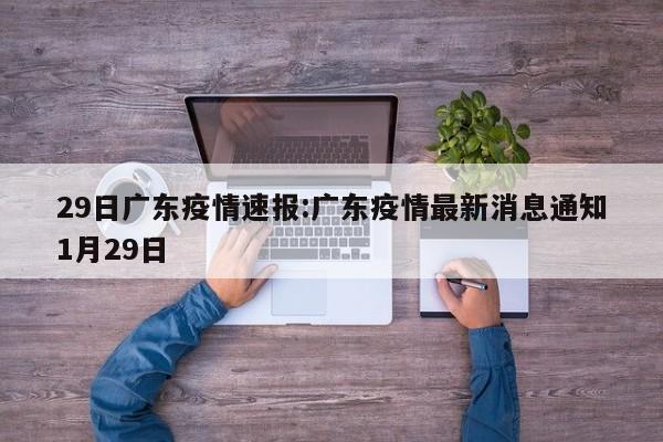 29日广东疫情速报:广东疫情最新消息通知1月29日