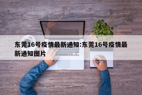 东莞16号疫情最新通知:东莞16号疫情最新通知图片