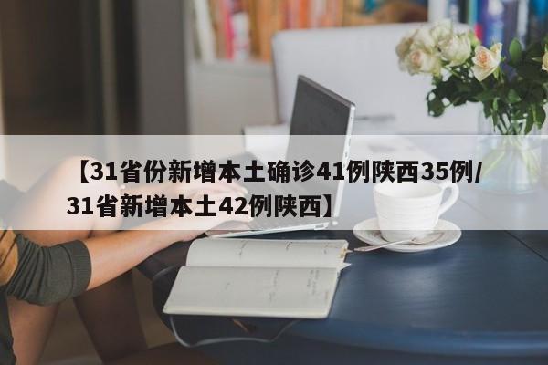 【31省份新增本土确诊41例陕西35例/31省新增本土42例陕西】