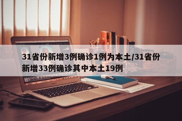 31省份新增3例确诊1例为本土/31省份新增33例确诊其中本土19例