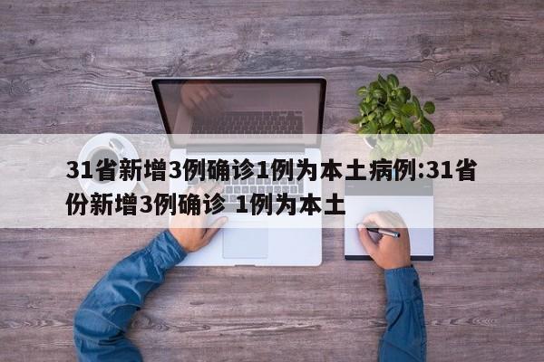 31省新增3例确诊1例为本土病例:31省份新增3例确诊 1例为本土