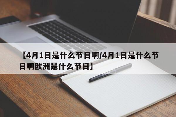【4月1日是什么节日啊/4月1日是什么节日啊欧洲是什么节日】