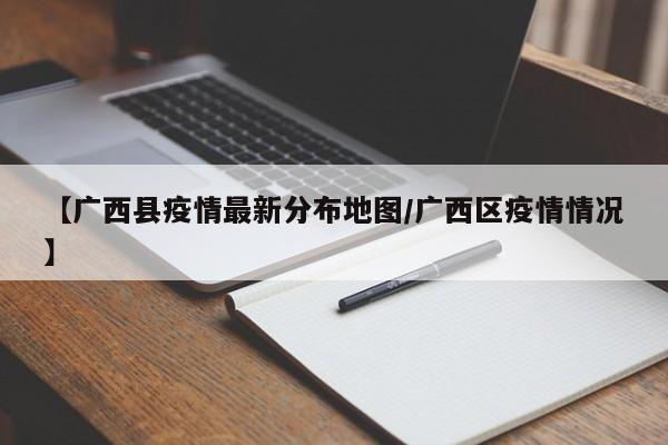 【广西县疫情最新分布地图/广西区疫情情况】