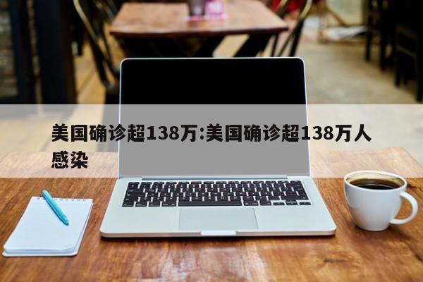 美国确诊超138万:美国确诊超138万人感染
