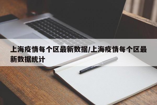 上海疫情每个区最新数据/上海疫情每个区最新数据统计