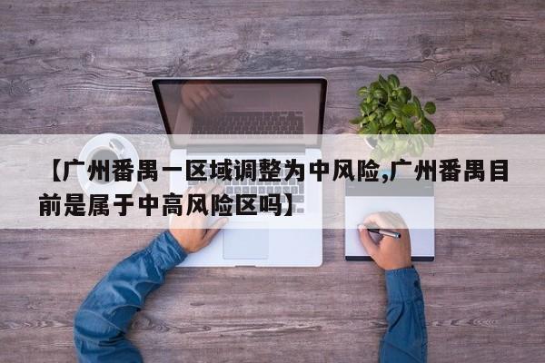 【广州番禺一区域调整为中风险,广州番禺目前是属于中高风险区吗】