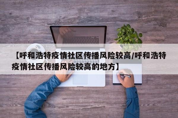 【呼和浩特疫情社区传播风险较高/呼和浩特疫情社区传播风险较高的地方】