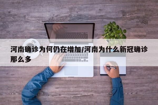 河南确诊为何仍在增加/河南为什么新冠确诊那么多